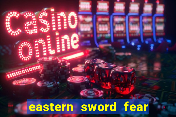 eastern sword fear and hunger